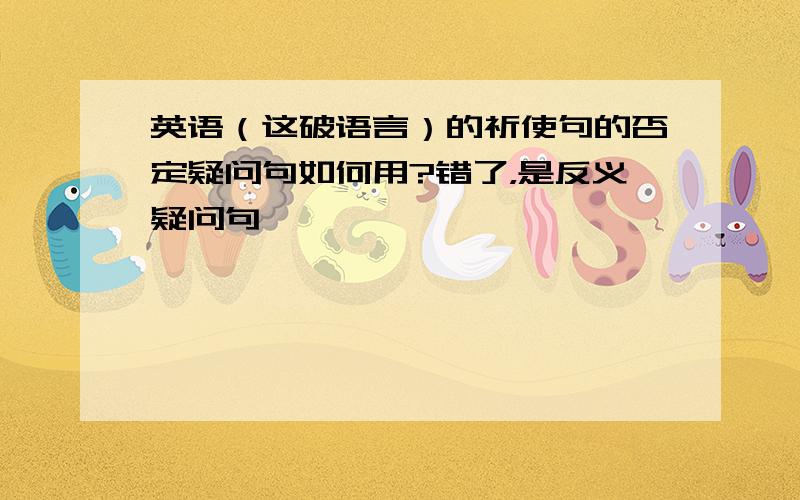 英语（这破语言）的祈使句的否定疑问句如何用?错了，是反义疑问句