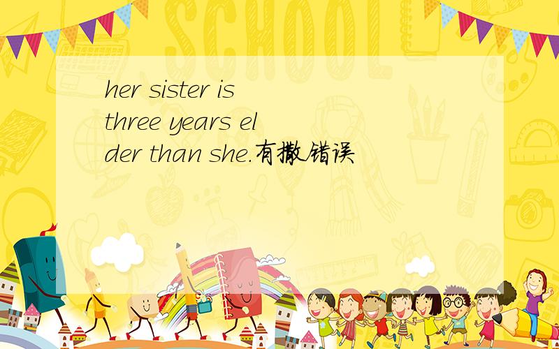 her sister is three years elder than she.有撒错误