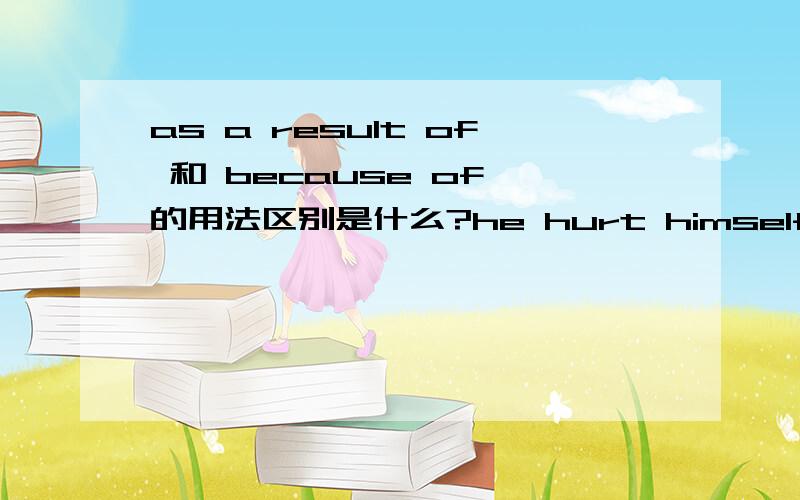 as a result of 和 because of 的用法区别是什么?he hurt himself as a result of his careless.==he hurt himself because of his careless.这两句话语法上应该都没有错误吧?但是如果选择题有as a result of 和because of两个选