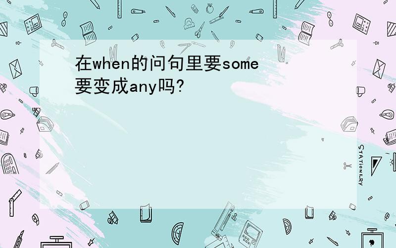 在when的问句里要some要变成any吗?