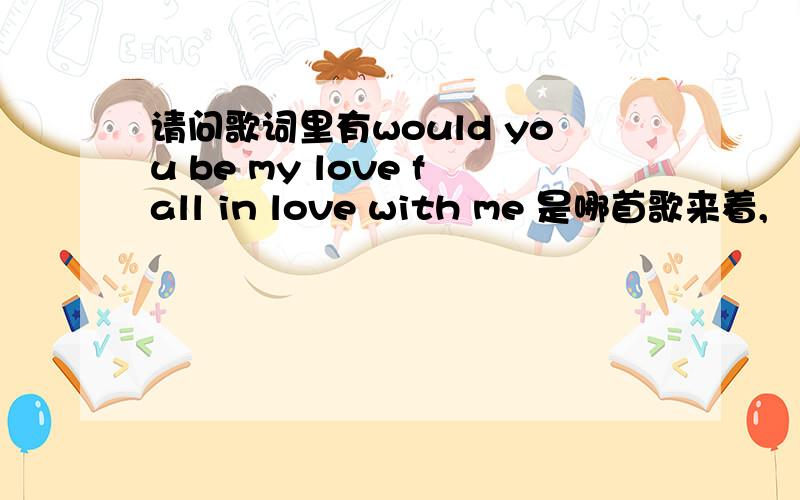 请问歌词里有would you be my love fall in love with me 是哪首歌来着,