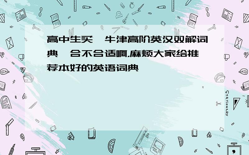 高中生买《牛津高阶英汉双解词典》合不合适啊，麻烦大家给推荐本好的英语词典