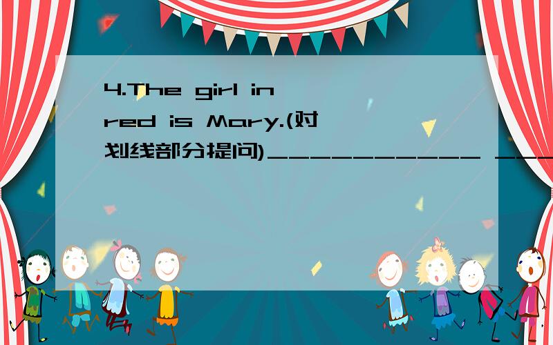 4.The girl in red is Mary.(对划线部分提问)__________ __________ is Mary?