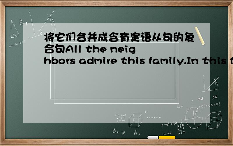 将它们合并成含有定语从句的复合句All the neighbors admire this family.In this family the parents are treating their child like a friend.____________________________________________________________________