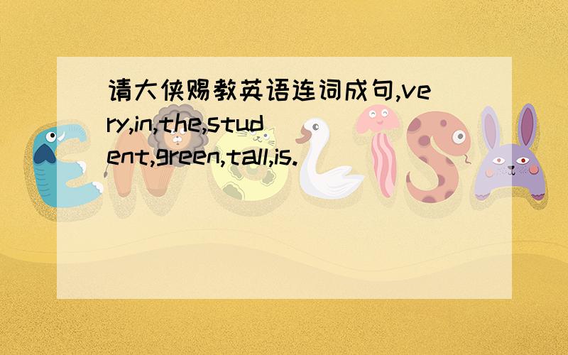 请大侠赐教英语连词成句,very,in,the,student,green,tall,is.