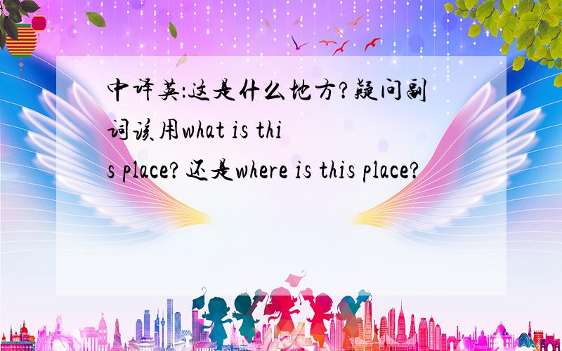 中译英：这是什么地方?疑问副词该用what is this place?还是where is this place?