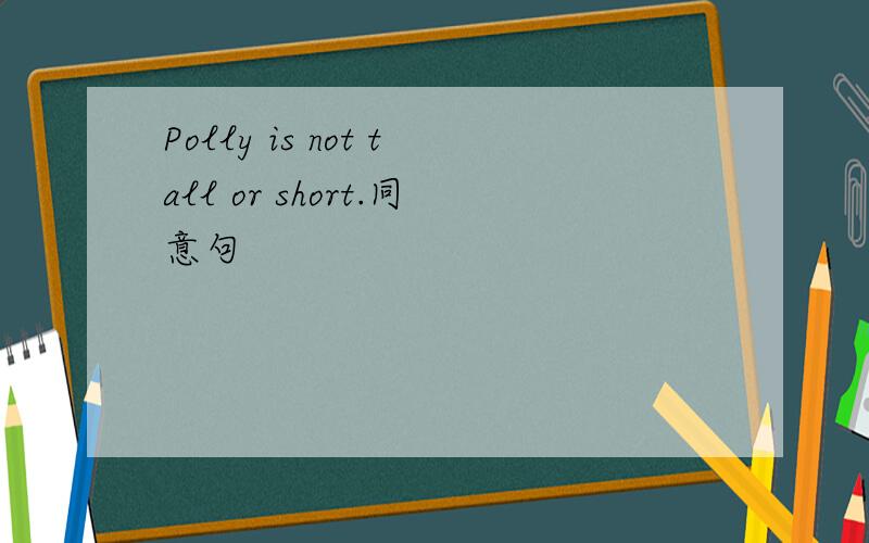 Polly is not tall or short.同意句