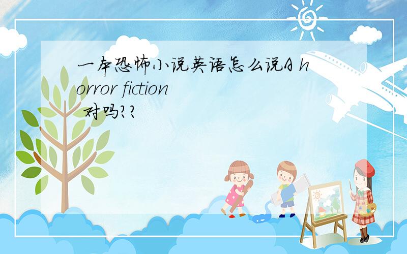 一本恐怖小说英语怎么说A horror fiction  对吗？？