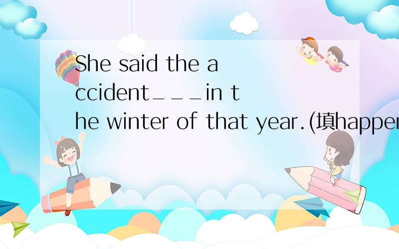 She said the accident___in the winter of that year.(填happend 还是took place)