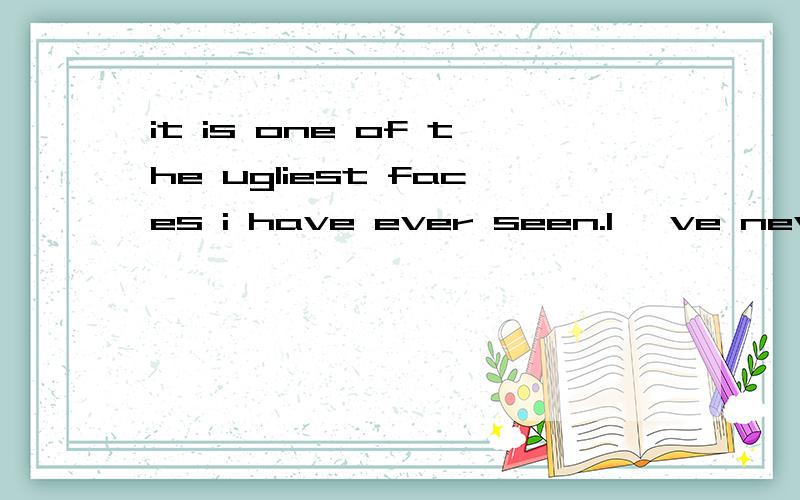 it is one of the ugliest faces i have ever seen.I 've never seen( )it is one of the ugliest faces i have ever seen.I 've never seen(   )a.an ugly one           b.an ugliest one            c.the ugliest one        d.an uglier one选哪个，为什么