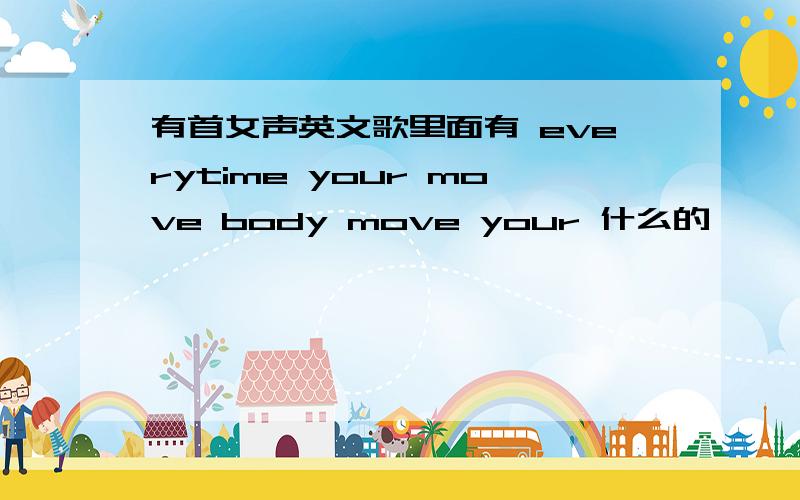 有首女声英文歌里面有 everytime your move body move your 什么的