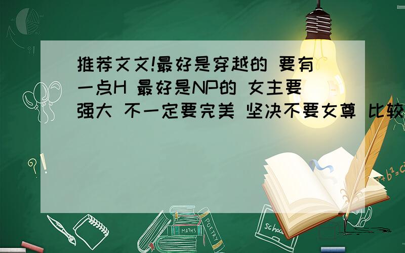 推荐文文!最好是穿越的 要有一点H 最好是NP的 女主要强大 不一定要完美 坚决不要女尊 比较喜欢七巧玲珑心这种的一定要完结!