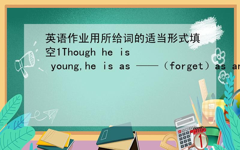 英语作业用所给词的适当形式填空1Though he is young,he is as ——（forget）as an old man.2He doesn't know the _(different) between these two two words3It's said that there were several ___(die)in the road accident4Listening to music