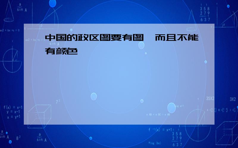 中国的政区图要有图,而且不能有颜色,