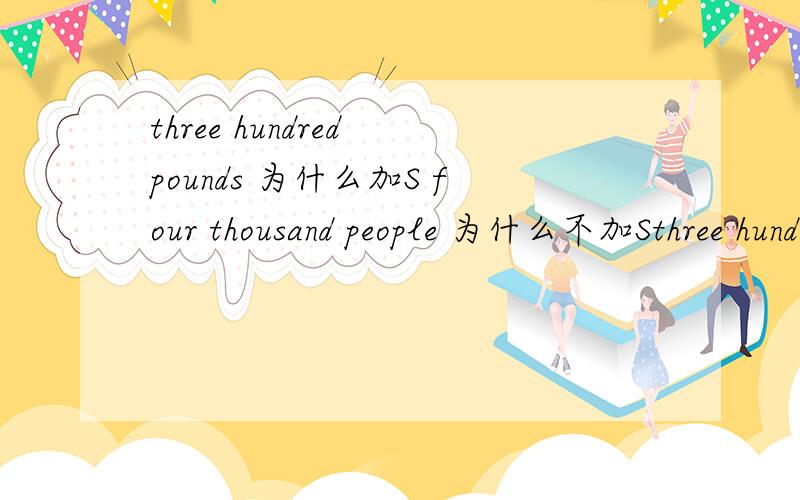 three hundred pounds 为什么加S four thousand people 为什么不加Sthree hundred pounds 为什么加S four thousand people 为什么不加S