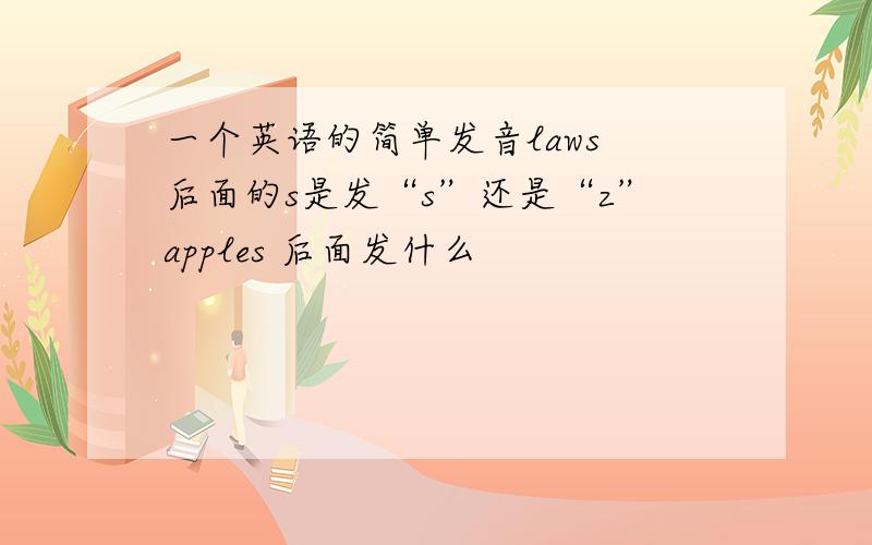 一个英语的简单发音laws 后面的s是发“s”还是“z”apples 后面发什么