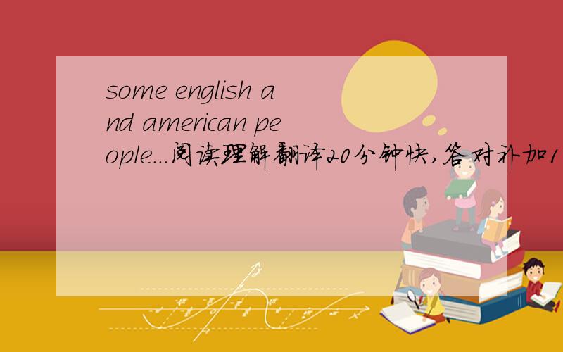 some english and american people...阅读理解翻译20分钟快,答对补加10财富