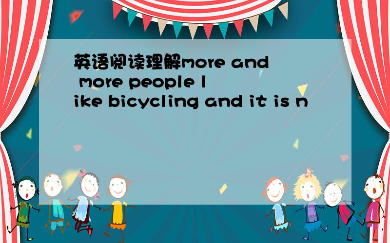 英语阅读理解more and more people like bicycling and it is n