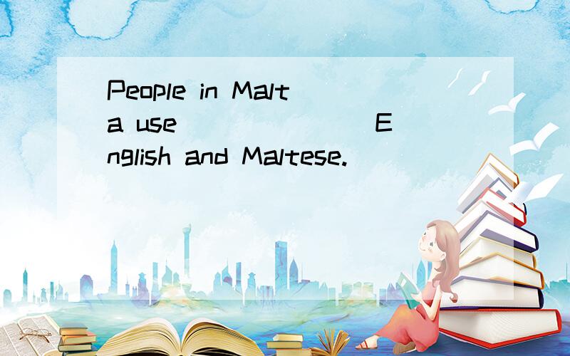 People in Malta use _______English and Maltese.