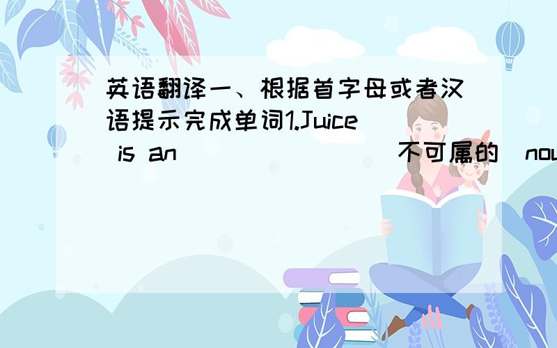 英语翻译一、根据首字母或者汉语提示完成单词1.Juice is an _______(不可属的）noun二、用括号内所给单词的正确形式填空1.What size bowl of noodle ______(will) you like?三、翻译句子1.我想要一碗羊肉和