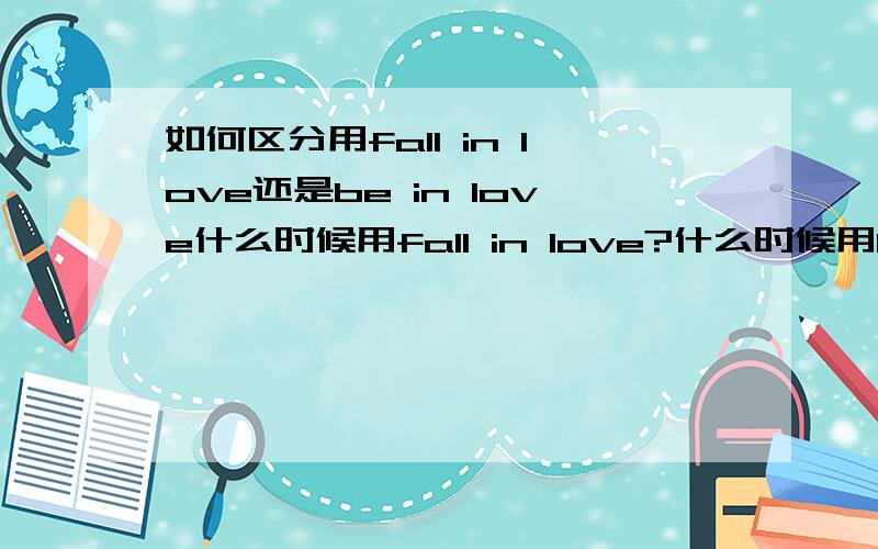 如何区分用fall in love还是be in love什么时候用fall in love?什么时候用be in love?  具体点 谢谢