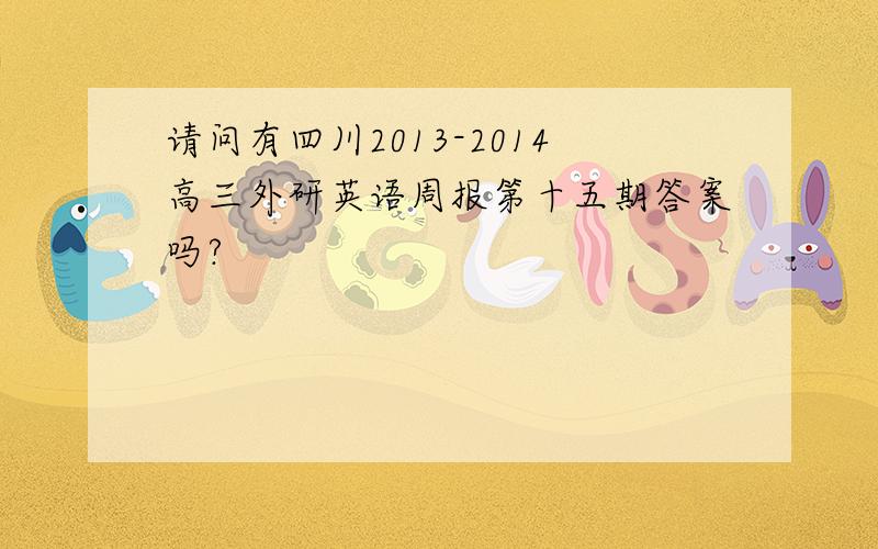 请问有四川2013-2014高三外研英语周报第十五期答案吗?