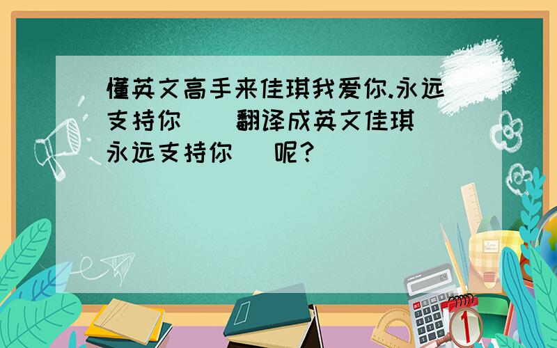 懂英文高手来佳琪我爱你.永远支持你    翻译成英文佳琪永远支持你   呢？