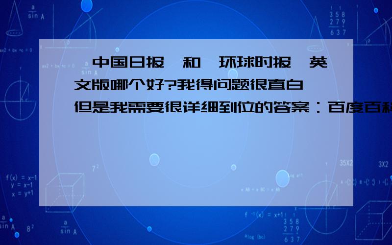 《中国日报》和《环球时报》英文版哪个好?我得问题很直白,但是我需要很详细到位的答案：百度百科上的东西就不要粘过来了,请长期阅读过这两种英文报纸的高人们点拨一下：两种报纸的