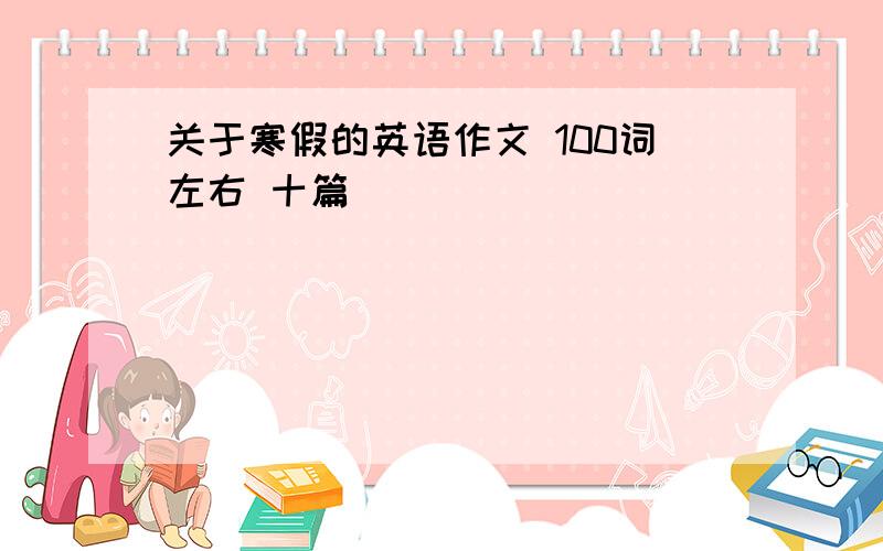 关于寒假的英语作文 100词左右 十篇