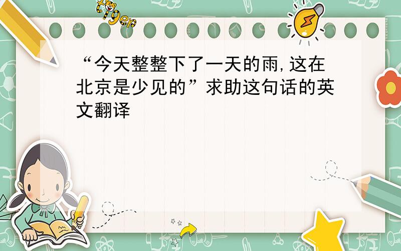 “今天整整下了一天的雨,这在北京是少见的”求助这句话的英文翻译