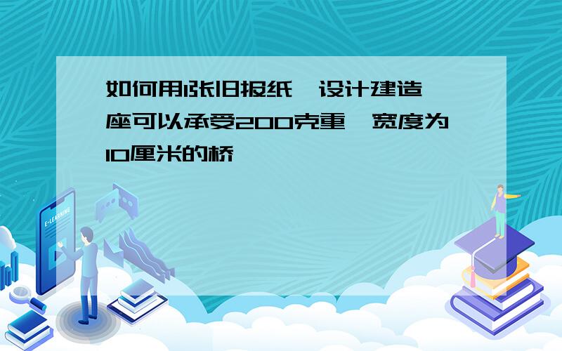 如何用1张旧报纸,设计建造一座可以承受200克重,宽度为10厘米的桥