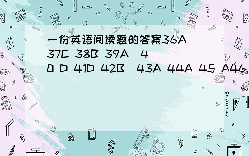 一份英语阅读题的答案36A 37C 38B 39A  40 D 41D 42B  43A 44A 45 A46 A 47B 48D 49C 50B ,不是感激.