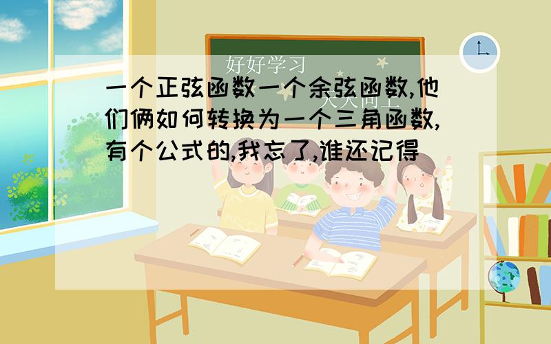 一个正弦函数一个余弦函数,他们俩如何转换为一个三角函数,有个公式的,我忘了,谁还记得