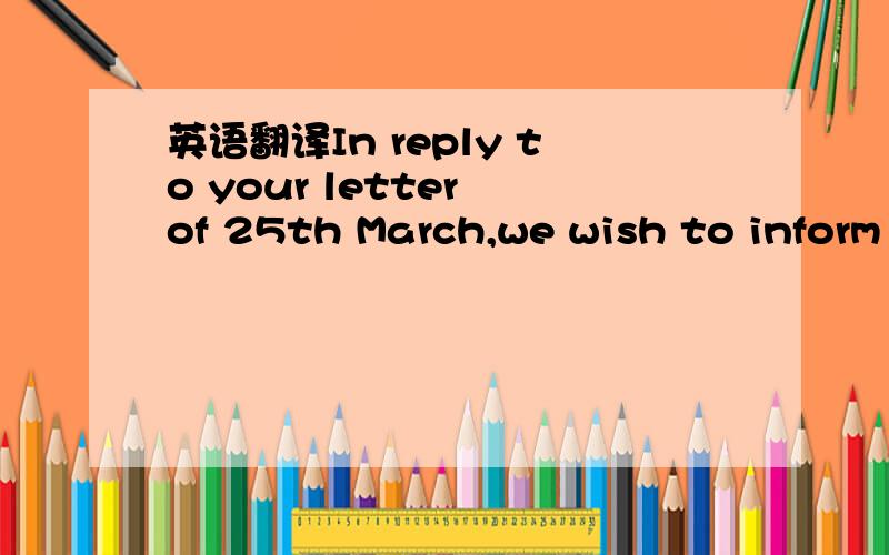 英语翻译In reply to your letter of 25th March,we wish to inform you that we have now received from the Standard Chartered Bank,Karachi Branch,the information you requier.Messrs.J.A Hussain & Co.,P.O.Box 386,Karachi,was established in 1979 with a