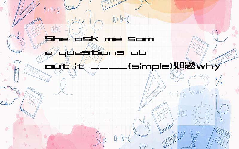She ask me some questions about it ____(simple)如题why