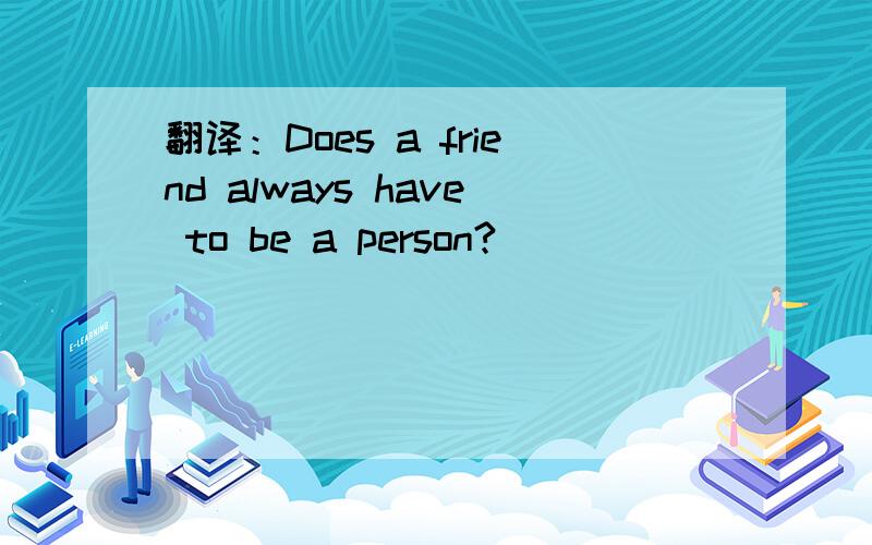 翻译：Does a friend always have to be a person?