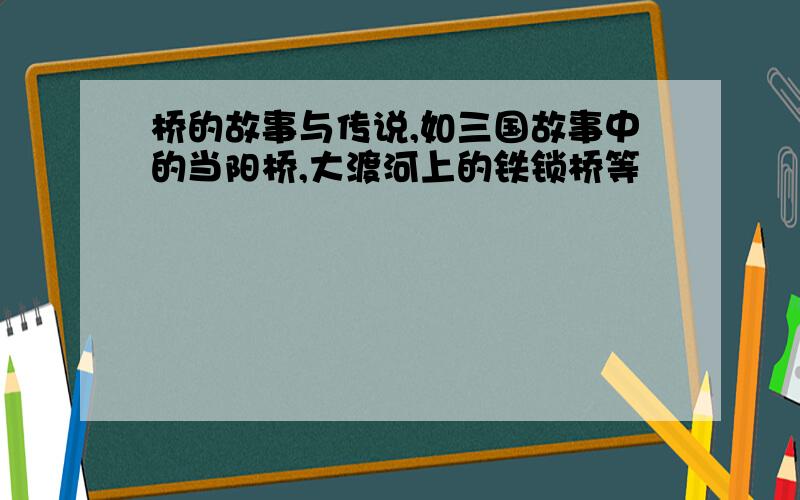 桥的故事与传说,如三国故事中的当阳桥,大渡河上的铁锁桥等