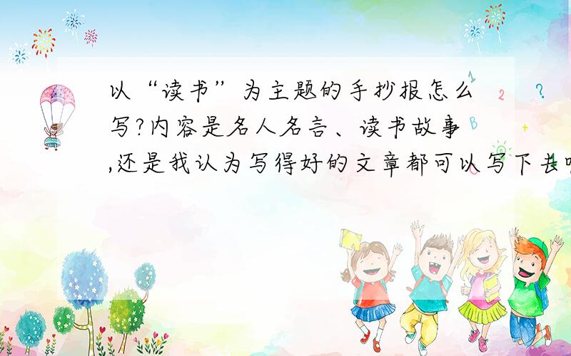 以“读书”为主题的手抄报怎么写?内容是名人名言、读书故事,还是我认为写得好的文章都可以写下去呢?