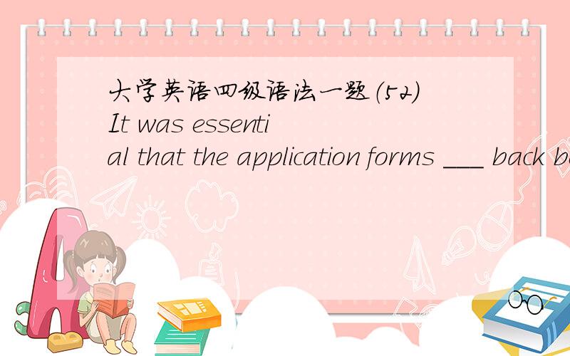 大学英语四级语法一题（52）It was essential that the application forms ___ back before the deadline.A must be sent B be sent C would be sent D were sent