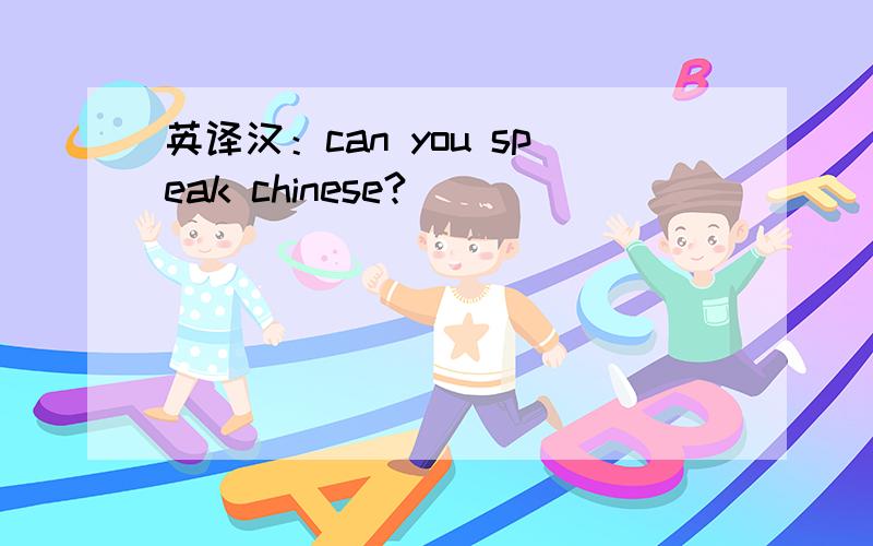 英译汉：can you speak chinese?