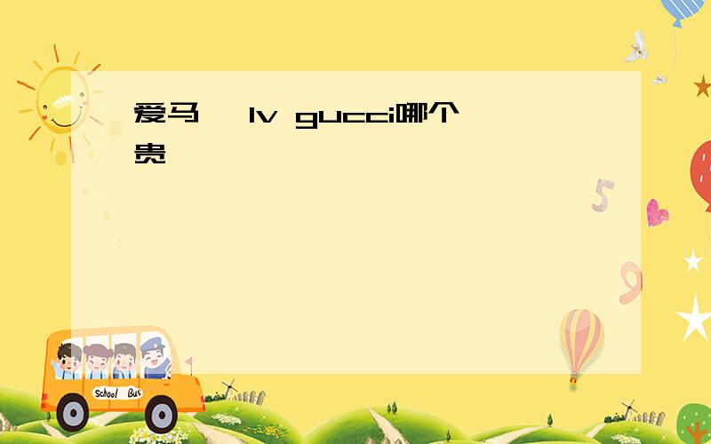 爱马仕 lv gucci哪个贵