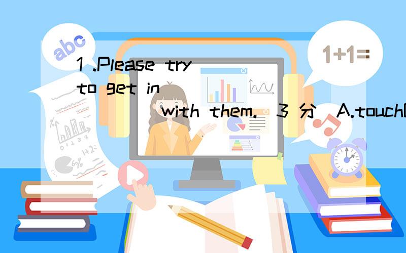 1 .Please try to get in ________ with them.(3 分)A.touchB.alongC.shareD.common2 .A friend _________ is a friend indeed.(2 分)A.need inB.in useC.in needD.in turn3 .We _________ our public face and emotional distance with convenience friends.(3 分)A