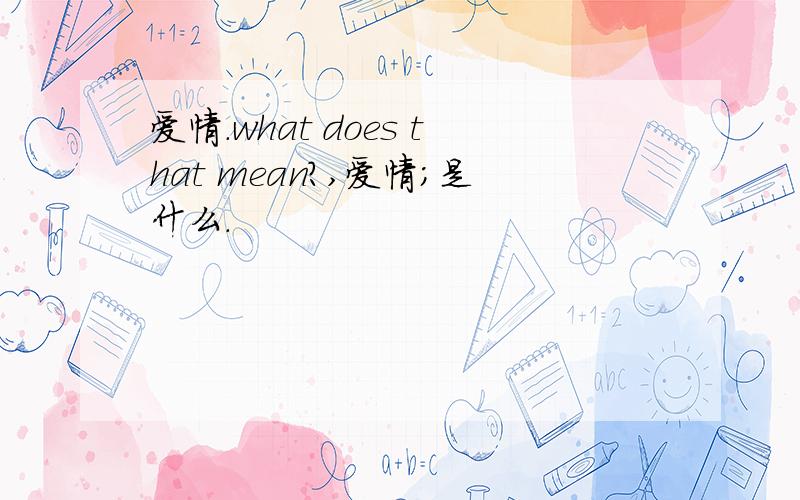 爱情.what does that mean?,爱情；是什么.