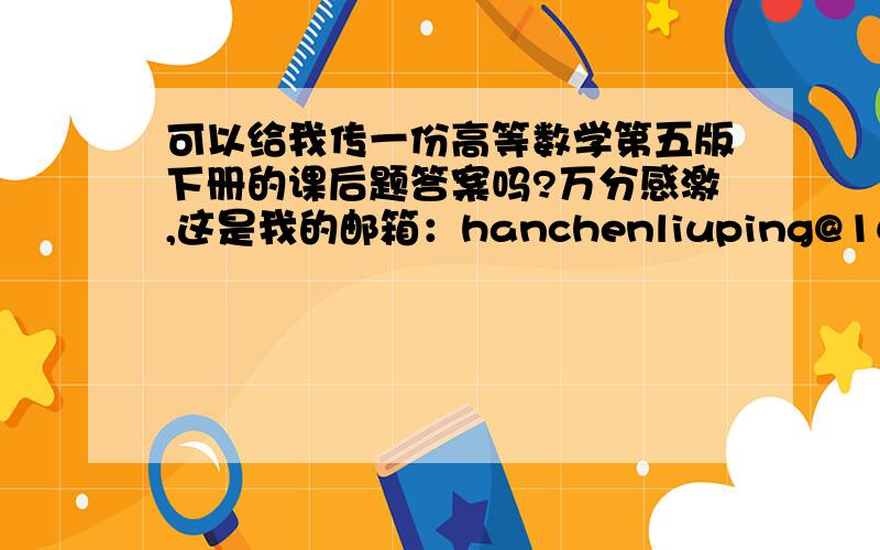 可以给我传一份高等数学第五版下册的课后题答案吗?万分感激,这是我的邮箱：hanchenliuping@163.com