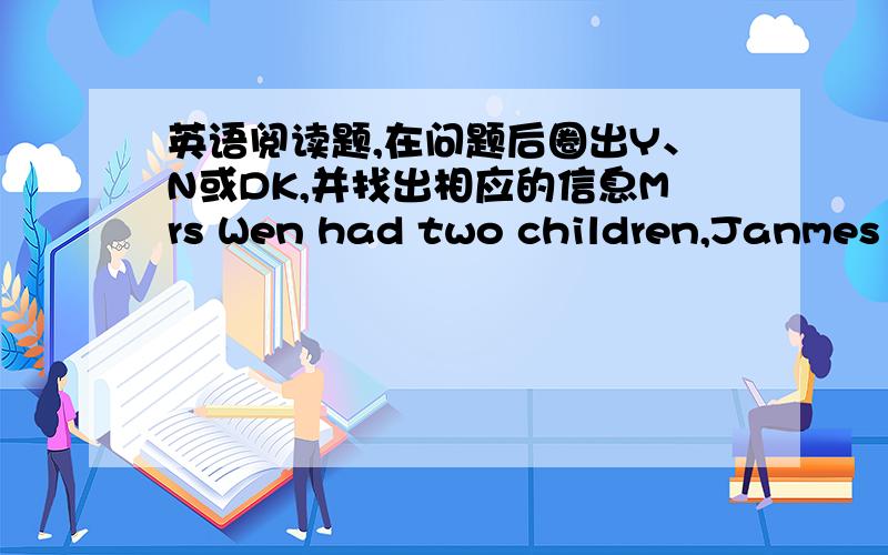 英语阅读题,在问题后圈出Y、N或DK,并找出相应的信息Mrs Wen had two children,Janmes and William.The boys were always fighting,both at home and at school.One day,they fought again at school.Their teacher called Mrs Wen and told her ab