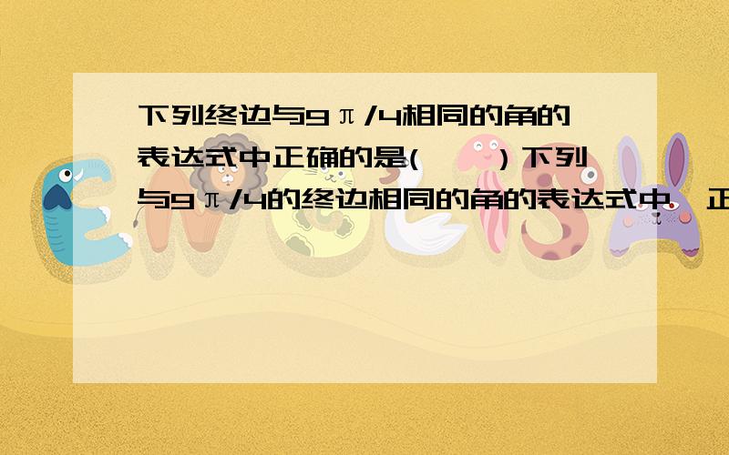 下列终边与9π/4相同的角的表达式中正确的是(　　）下列与9π/4的终边相同的角的表达式中,正确的是(　　）A.2kπ+45°（k∈Z）　　　　　　　B．k·360°+9π/4　　（k∈Z）　C.k·360°-315°（k∈Z）