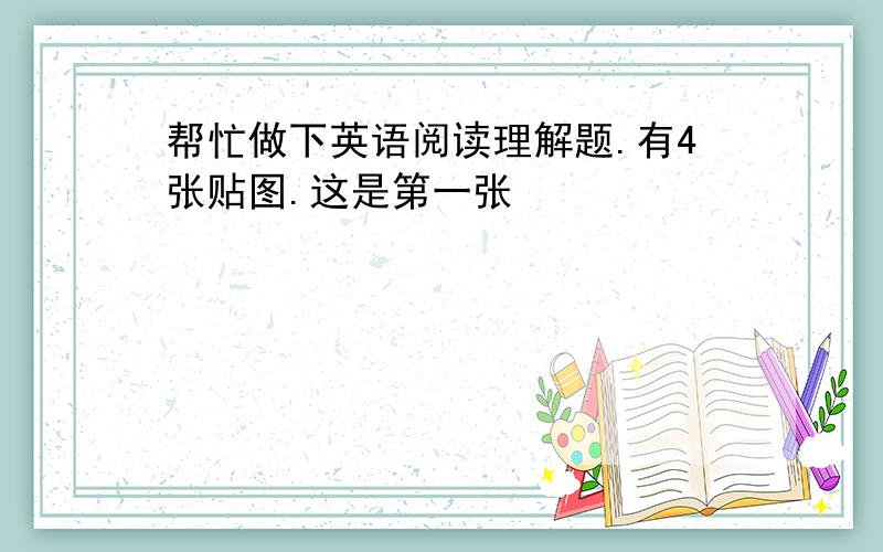 帮忙做下英语阅读理解题.有4张贴图.这是第一张