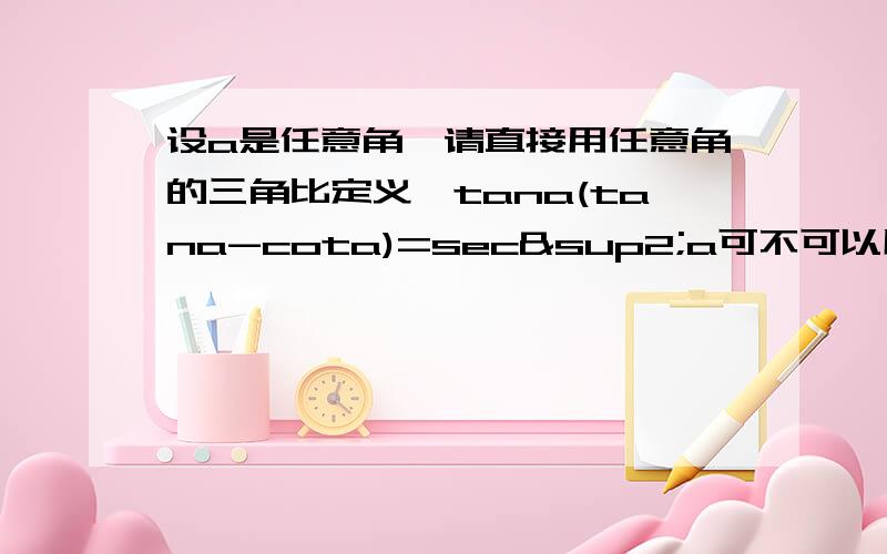 设a是任意角,请直接用任意角的三角比定义,tana(tana-cota)=sec²a可不可以用同角三角比算