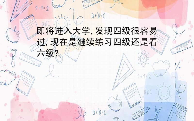 即将进入大学,发现四级很容易过,现在是继续练习四级还是看六级?