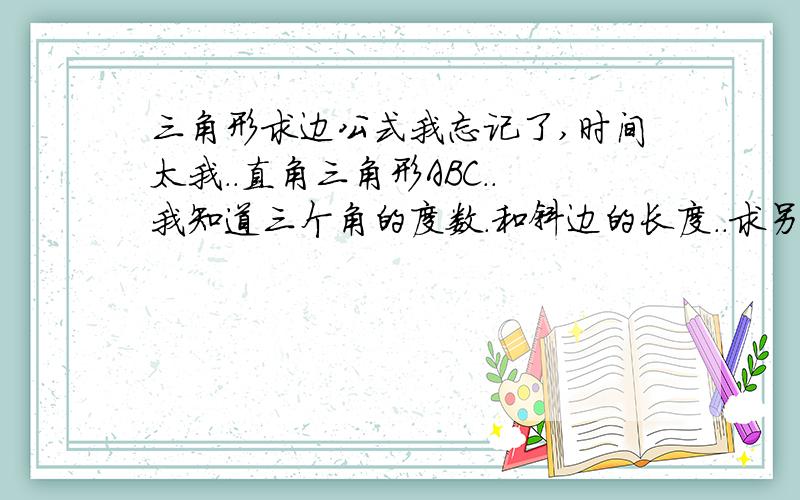 三角形求边公式我忘记了,时间太我..直角三角形ABC..我知道三个角的度数.和斜边的长度..求另两条边／／怎么算?